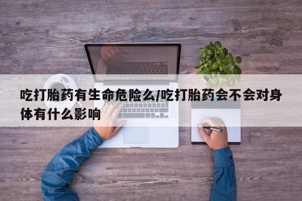 打胎药在线下单{发顺丰的快递1至2天到货}吃打胎药有生命危险么/吃打胎药会不会对身体有什么影响