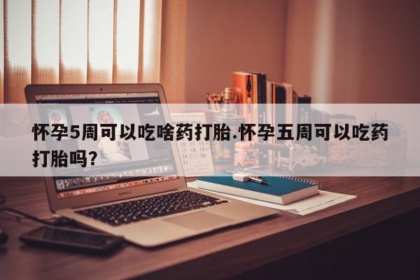 打胎药在线下单{发顺丰的快递1至2天到货}怀孕5周可以吃啥药打胎.怀孕五周可以吃药打胎吗？