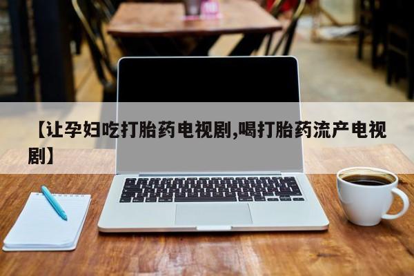 打胎药在线下单{发顺丰的快递1至2天到货}【让孕妇吃打胎药电视剧,喝打胎药流产电视剧】