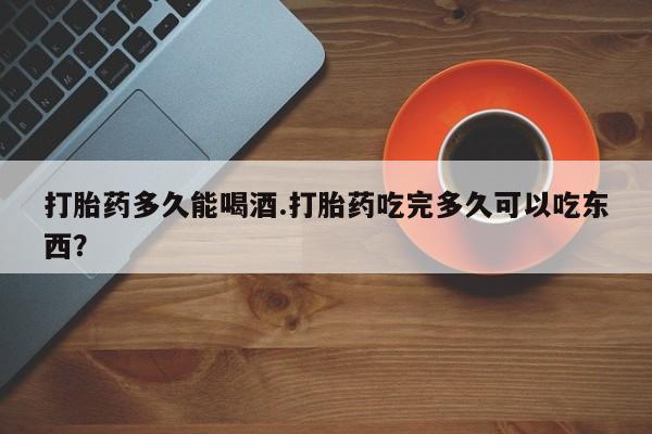 打胎药在线下单{发顺丰的快递1至2天到货}打胎药多久能喝酒.打胎药吃完多久可以吃东西？