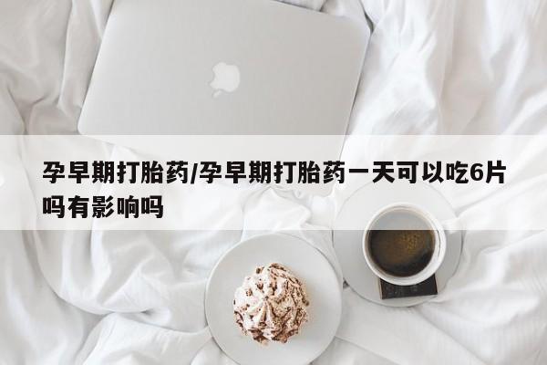 打胎药在线下单{发顺丰的快递1至2天到货}孕早期打胎药/孕早期打胎药一天可以吃6片吗有影响吗