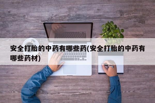 打胎药在线下单{发顺丰的快递1至2天到货}安全打胎的中药有哪些药(安全打胎的中药有哪些药材)